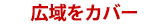 広域をカバー